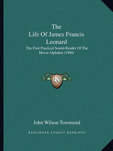 The Life of James Francis Leonard: The First Practical Sound-Reader of the Morse Alphabet (1909)