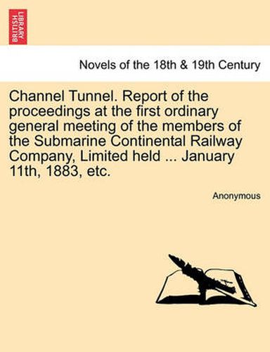Cover image for Channel Tunnel. Report of the Proceedings at the First Ordinary General Meeting of the Members of the Submarine Continental Railway Company, Limited H