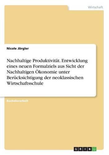 Cover image for Nachhaltige Produktivitat. Entwicklung eines neuen Formalziels aus Sicht der Nachhaltigen OEkonomie unter Berucksichtigung der neoklassischen Wirtschaftsschule