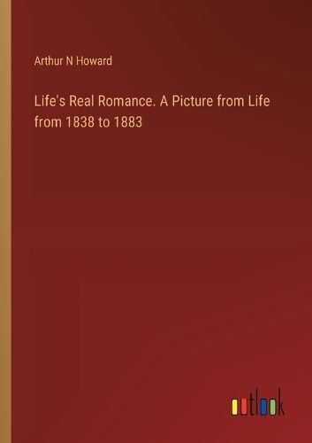 Life's Real Romance. A Picture from Life from 1838 to 1883