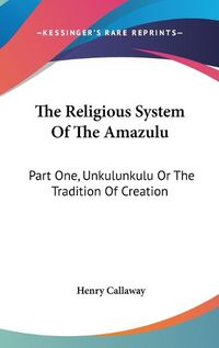 Cover image for The Religious System of the Amazulu: Part One, Unkulunkulu or the Tradition of Creation