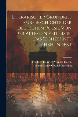 Literarischer Grundriss Zur Geschichte Der Deutschen Poesie Von Der AEltesten Zeit Bis In Das Sechzehnte Jahrhundert