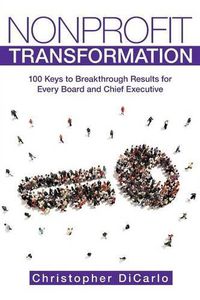 Cover image for Nonprofit Transformation: 100 Keys to Breakthrough Results for Every Board and Chief Executive