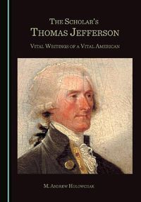Cover image for The Scholar's Thomas Jefferson: Vital Writings of a Vital American
