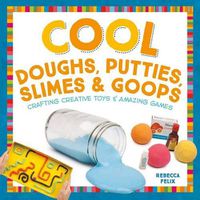 Cover image for Cool Doughs, Putties, Slimes, & Goops: Crafting Creative Toys & Amazing Games