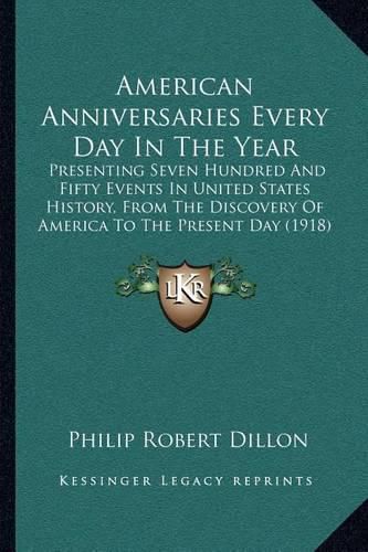 Cover image for American Anniversaries Every Day in the Year: Presenting Seven Hundred and Fifty Events in United States History, from the Discovery of America to the Present Day (1918)