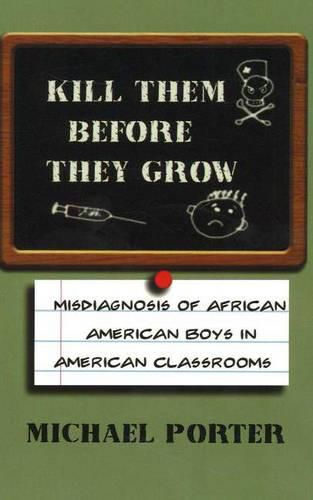 Cover image for Kill Them Before They Grow: Misdiagnosis of African American Boys in American Classrooms