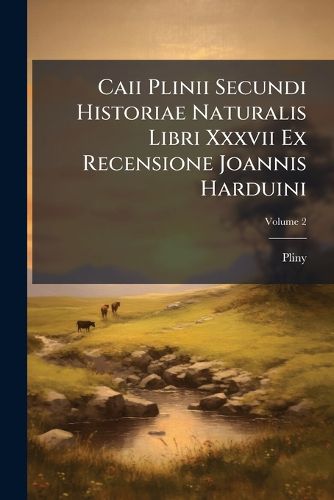 Cover image for Caii Plinii Secundi Historiae Naturalis Libri XXXVII Ex Recensione Joannis Harduini: Praemittitur Notitia Literaria Accedit Index Studiis Societatis Bipontinae, Volume 2...