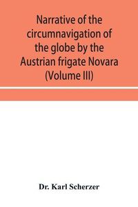 Cover image for Narrative of the circumnavigation of the globe by the Austrian frigate Novara, (Commodore B. von Wu&#776;llerstorf-Urbair) undertaken by order of the Imperial Government, in the years 1857, 1858, & 1859, under the immediate auspices of His I. and R. Highne