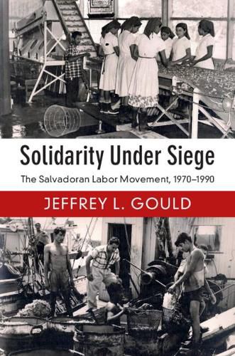 Cover image for Solidarity Under Siege: The Salvadoran Labor Movement, 1970-1990