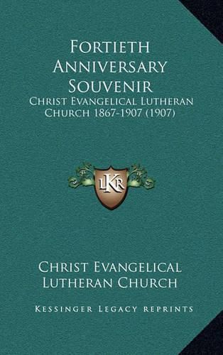 Cover image for Fortieth Anniversary Souvenir: Christ Evangelical Lutheran Church 1867-1907 (1907)