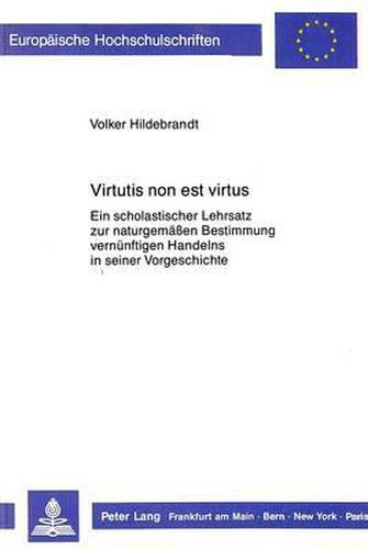 Virtutis Non Est Virtus: Ein Scholastischer Lehrsatz Zur Naturgemaessen Bestimmung Vernuenftigen Handelns in Seiner Vorgeschichte