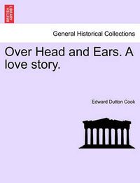 Cover image for Over Head and Ears. a Love Story.