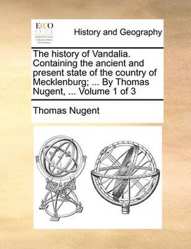 Cover image for The History of Vandalia. Containing the Ancient and Present State of the Country of Mecklenburg; ... by Thomas Nugent, ... Volume 1 of 3