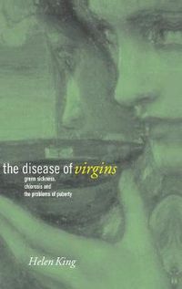 Cover image for The Disease of Virgins: Green Sickness, Chlorosis and the Problems of Puberty