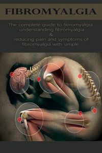 Cover image for Fibromyalgia: The complete guide to fibromyalgia, understanding fibromyalgia, and reducing pain and symptoms of fibromyalgia with simple treatment methods!