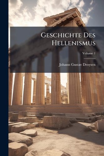 Cover image for Geschichte Des Hellenismus, Volume 1