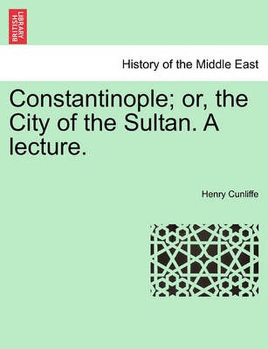 Cover image for Constantinople; Or, the City of the Sultan. a Lecture.