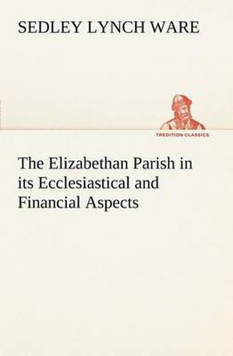 Cover image for The Elizabethan Parish in its Ecclesiastical and Financial Aspects