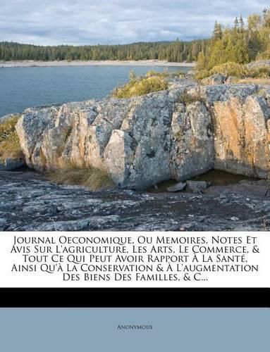 Cover image for Journal Oeconomique, Ou Memoires, Notes Et Avis Sur L'Agriculture, Les Arts, Le Commerce, & Tout Ce Qui Peut Avoir Rapport La Sant, Ainsi Qu' La Conservation & L'Augmentation Des Biens Des Familles, & C...