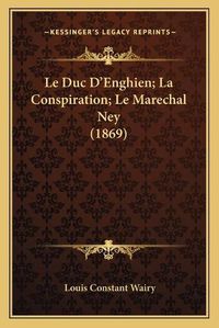 Cover image for Le Duc D'Enghien; La Conspiration; Le Marechal Ney (1869)