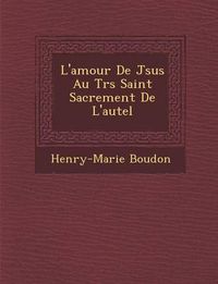 Cover image for L'Amour de J Sus Au Tr S Saint Sacrement de L'Autel