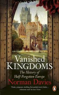 Cover image for Vanished Kingdoms: The History of Half-Forgotten Europe
