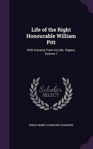 Life of the Right Honourable William Pitt: With Extracts from His Ms. Papers, Volume 1