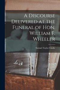 Cover image for A Discourse Delivered at the Funeral of Hon. William F. Wheeler