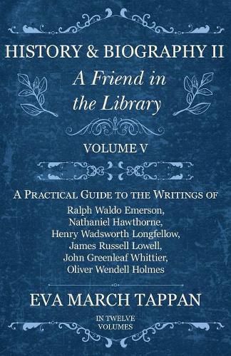 History and Biography II - A Friend in the Library: Volume V - A Practical Guide to the Writings of Ralph Waldo Emerson, Nathaniel Hawthorne, Henry Wadsworth Longfellow, James Russell Lowell, John Greenleaf Whittier, Oliver Wendell Holmes