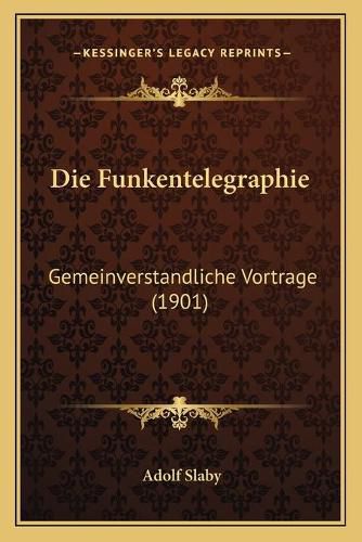 Cover image for Die Funkentelegraphie: Gemeinverstandliche Vortrage (1901)