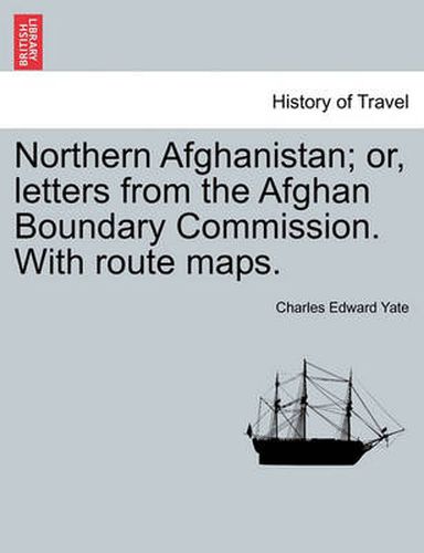 Cover image for Northern Afghanistan; Or, Letters from the Afghan Boundary Commission. with Route Maps.