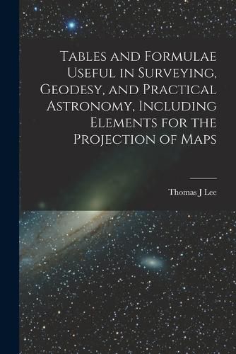 Cover image for Tables and Formulae Useful in Surveying, Geodesy, and Practical Astronomy, Including Elements for the Projection of Maps