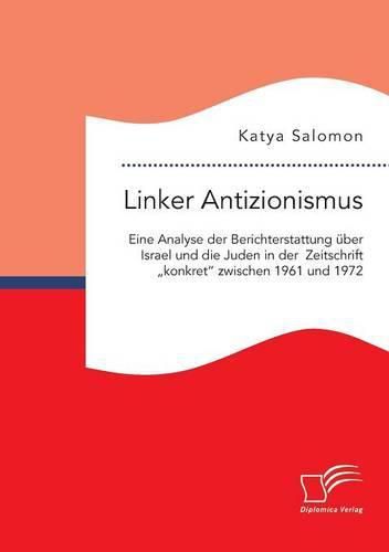 Cover image for Linker Antizionismus: Eine Analyse der Berichterstattung uber Israel und die Juden in der Zeitschrift  konkret zwischen 1961 und 1972