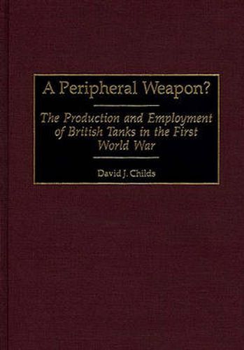 Cover image for A Peripheral Weapon?: The Production and Employment of British Tanks in the First World War