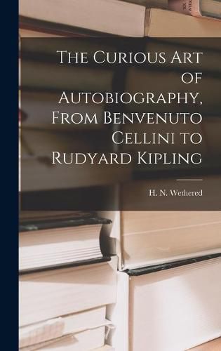 Cover image for The Curious Art of Autobiography, From Benvenuto Cellini to Rudyard Kipling