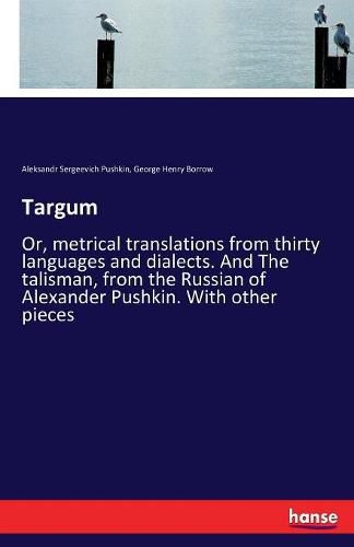 Targum: Or, metrical translations from thirty languages and dialects. And The talisman, from the Russian of Alexander Pushkin. With other pieces