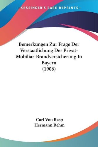 Cover image for Bemerkungen Zur Frage Der Verstaatlichung Der Privat-Mobiliar-Brandversicherung in Bayern (1906)