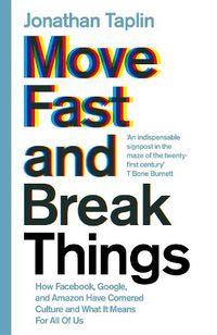Cover image for Move Fast and Break Things: How Facebook, Google, and Amazon Have Cornered Culture and What It Means For All Of Us