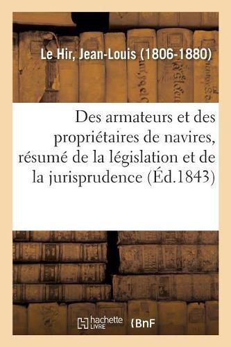 Des Armateurs Et Des Proprietaires de Navires, Resume de la Legislation Et de la Jurisprudence: Loi Des 14-17 Juin 1841 Sur La Responsabilite Des Armateurs Et Des Proprietaires de Navires