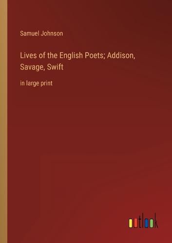 Lives of the English Poets; Addison, Savage, Swift