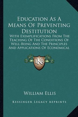 Cover image for Education as a Means of Preventing Destitution: With Exemplifications from the Teaching of the Conditions of Well-Being and the Principles and Applications of Economical Science (1851)