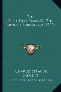 Cover image for The First Fifty Years of the Arnold Arboretum (1922)