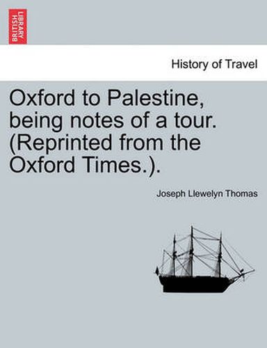 Cover image for Oxford to Palestine, Being Notes of a Tour. (Reprinted from the Oxford Times.).