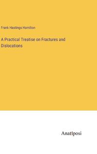 Cover image for A Practical Treatise on Fractures and Dislocations