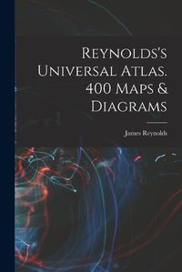 Cover image for Reynolds's Universal Atlas. 400 Maps & Diagrams