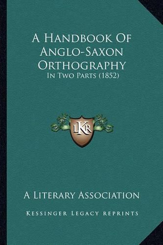 Cover image for A Handbook of Anglo-Saxon Orthography: In Two Parts (1852)