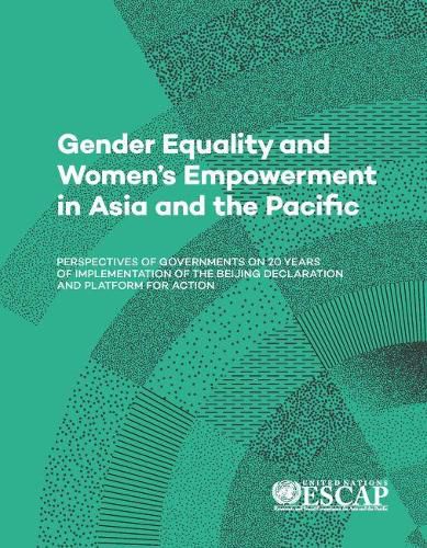 Gender equality and women's empowerment in Asia and the Pacific: perspectives of governments on 20 Years of implementation of the Beijing Declaration and platform for action