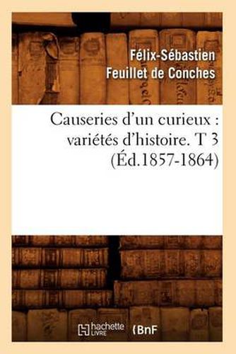 Causeries d'Un Curieux: Varietes d'Histoire. T 3 (Ed.1857-1864)