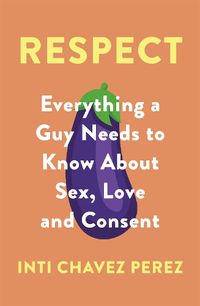 Cover image for Respect: Everything a Guy Needs to Know About Sex, Love and Consent